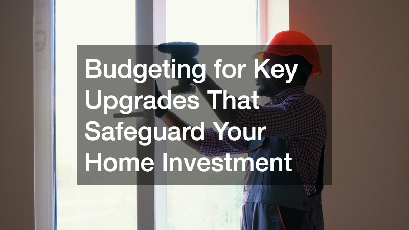 Budgeting for Key Upgrades That Safeguard Your Home Investment